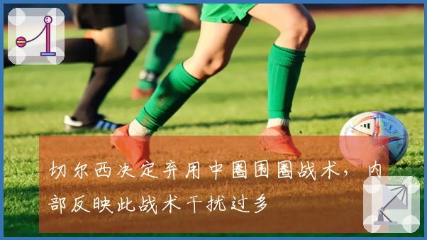 切尔西决定弃用中圈围圈战术，内部反映此战术干扰过多