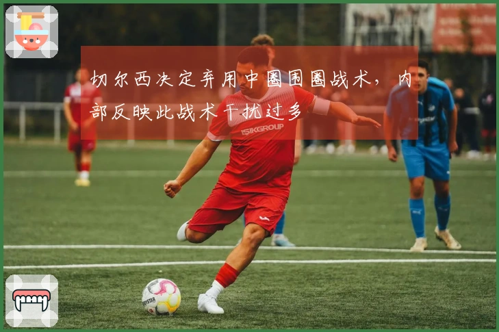 切尔西决定弃用中圈围圈战术，内部反映此战术干扰过多