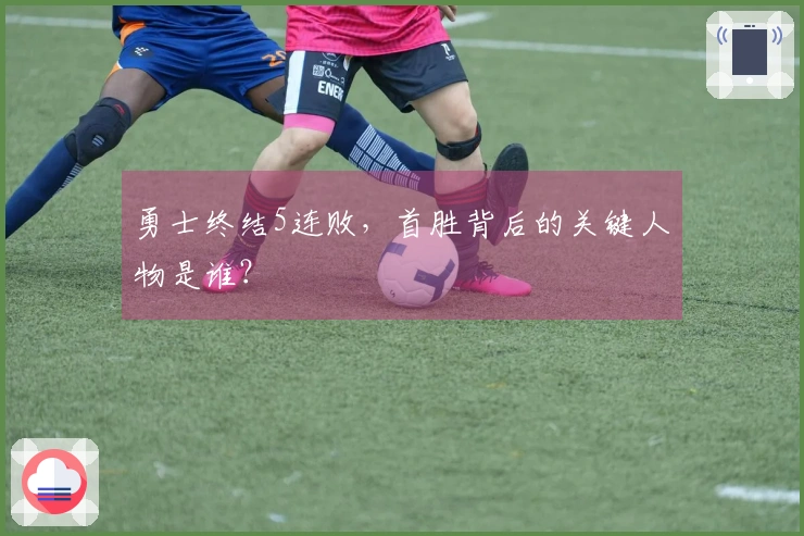 勇士终结5连败，首胜背后的关键人物是谁？