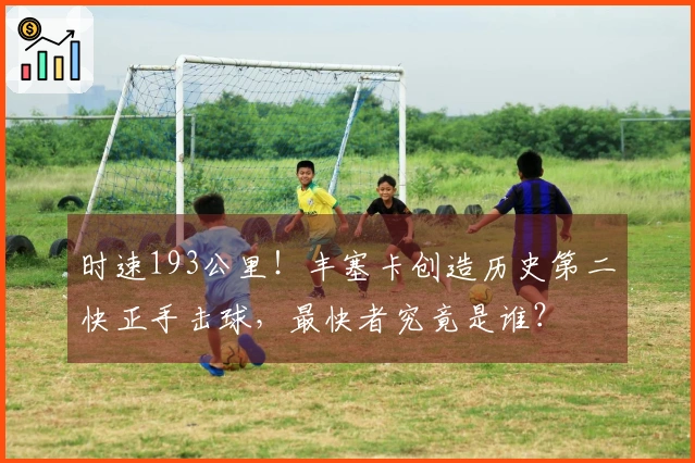 时速193公里！丰塞卡创造历史第二快正手击球，最快者究竟是谁？