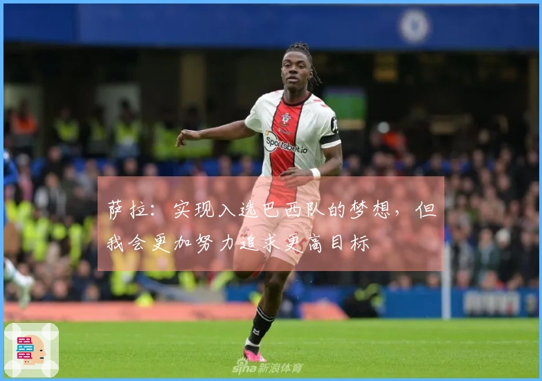 萨拉：实现入选巴西队的梦想，但我会更加努力追求更高目标