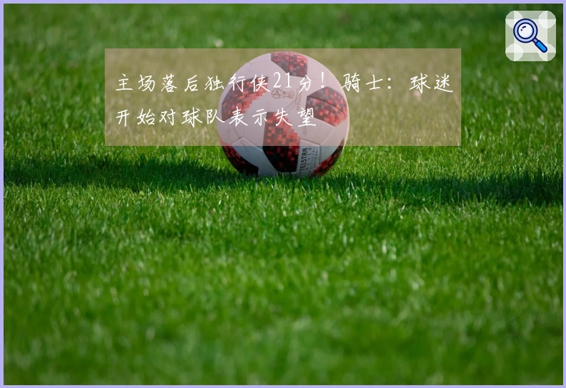 主场落后独行侠21分！骑士：球迷开始对球队表示失望