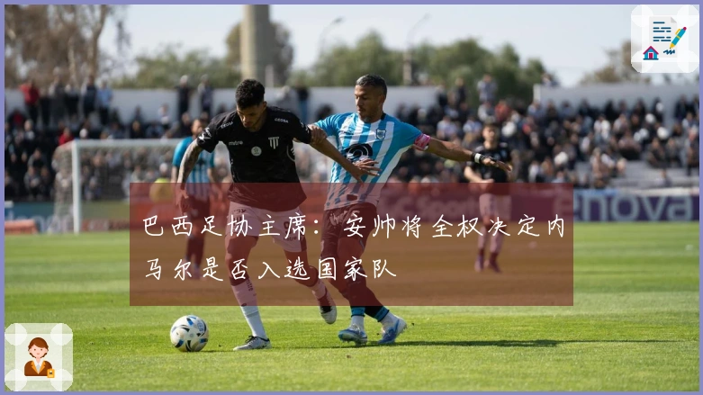 巴西足协主席：安帅将全权决定内马尔是否入选国家队