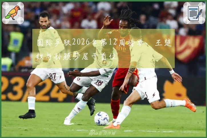 国际乒联2026年第12周榜单，王楚钦与孙颖莎居于首位