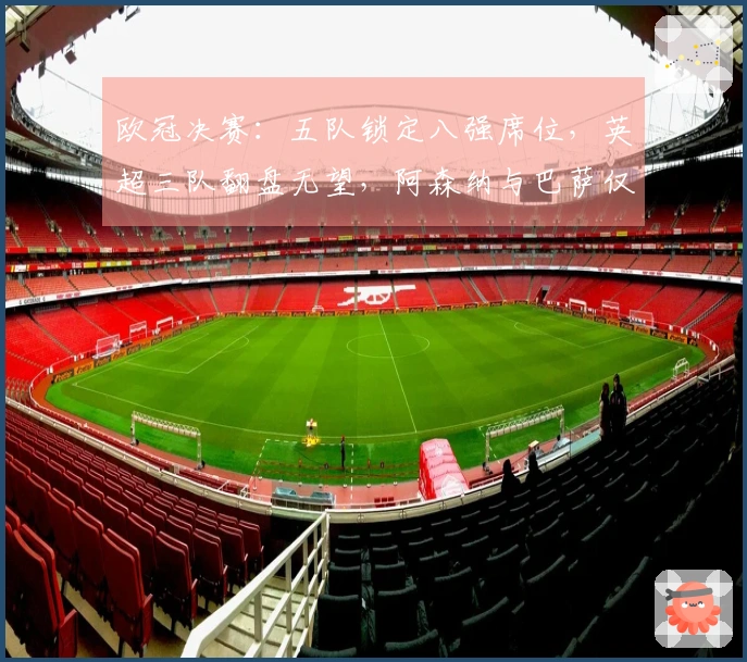 欧冠决赛：五队锁定八强席位，英超三队翻盘无望，阿森纳与巴萨仅需1-0晋级