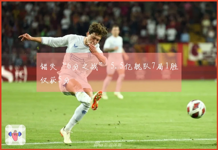 错失“6分之战” 5.5亿舰队7局1胜仅获5分