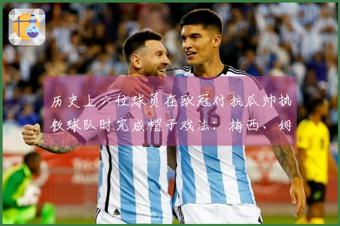 历史上六位球员在欧冠对抗瓜帅执教球队时完成帽子戏法：梅西、姆巴佩、巴尔韦德等在内