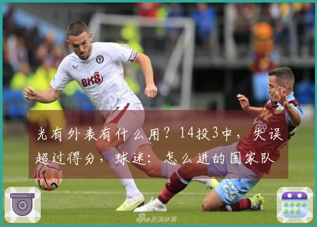 光有外表有什么用？14投3中，失误超过得分，球迷：怎么进的国家队？