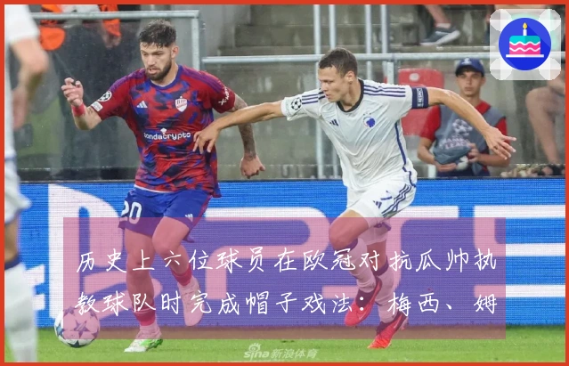 历史上六位球员在欧冠对抗瓜帅执教球队时完成帽子戏法：梅西、姆巴佩、巴尔韦德等在内