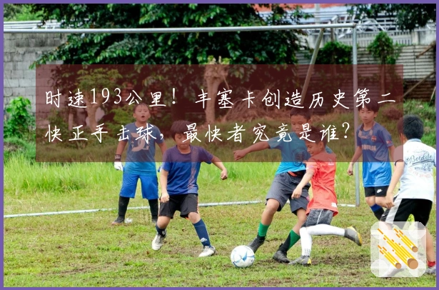 时速193公里！丰塞卡创造历史第二快正手击球，最快者究竟是谁？